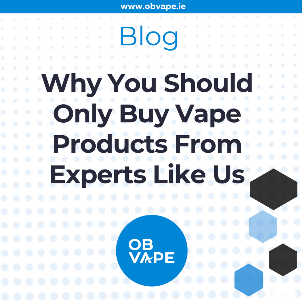 Why You Should Only Buy Vape Products From Experts Like Us ob-vape Ireland.